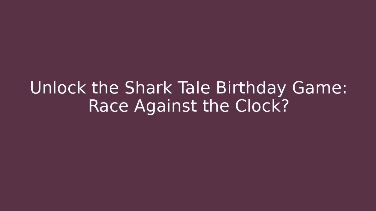 Unlock the Shark Tale Birthday Game: Race Against the Clock?