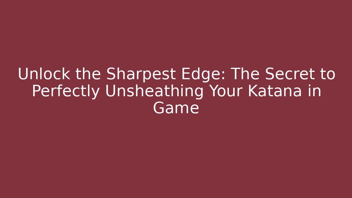 Unlock the Sharpest Edge: The Secret to Perfectly Unsheathing Your Katana in Game