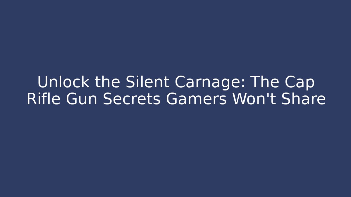 Unlock the Silent Carnage: The Cap Rifle Gun Secrets Gamers Won't Share