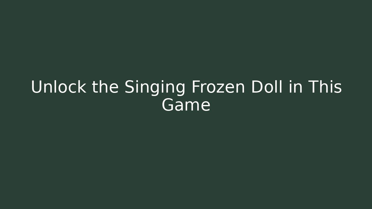 Unlock the Singing Frozen Doll in This Game