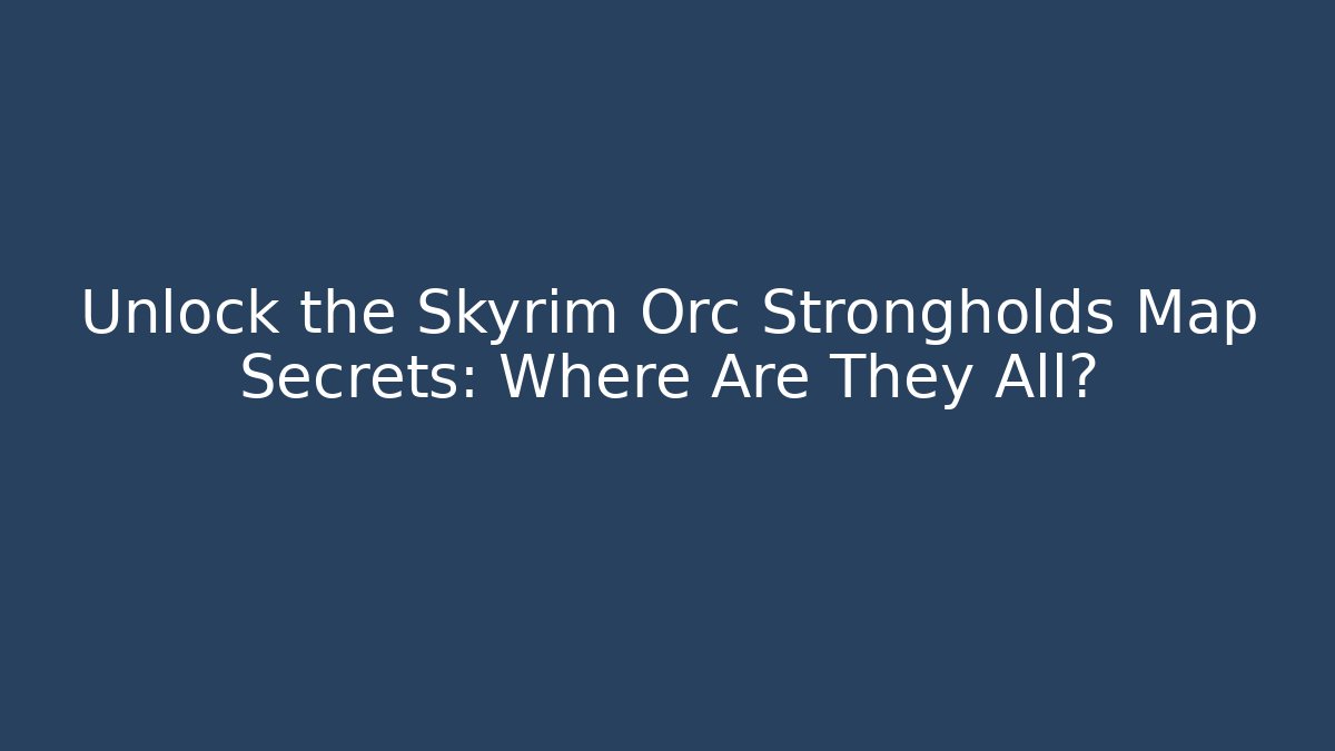 Unlock the Skyrim Orc Strongholds Map Secrets: Where Are They All?