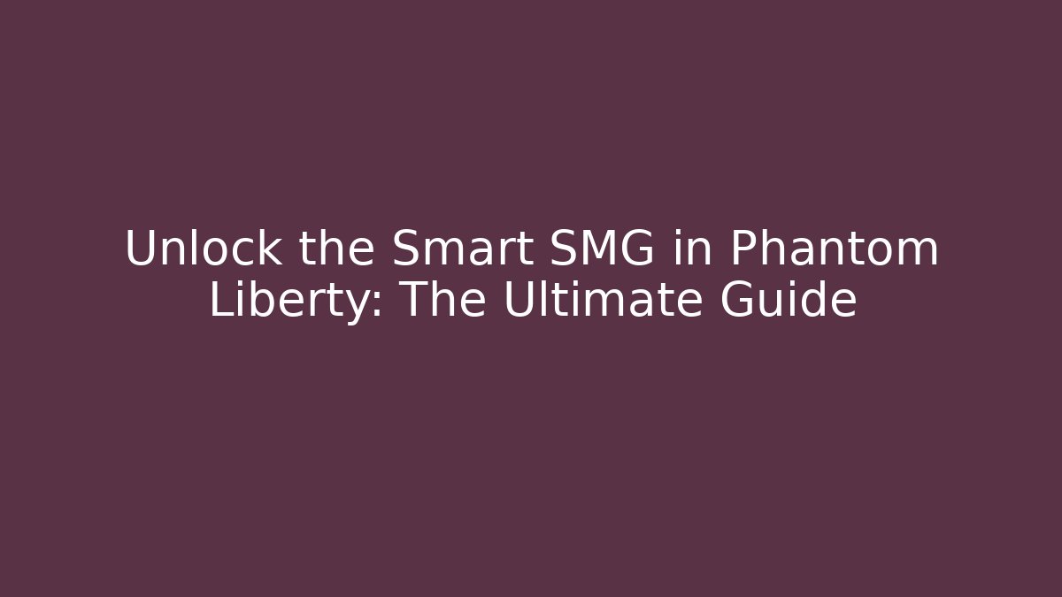 Unlock the Smart SMG in Phantom Liberty: The Ultimate Guide