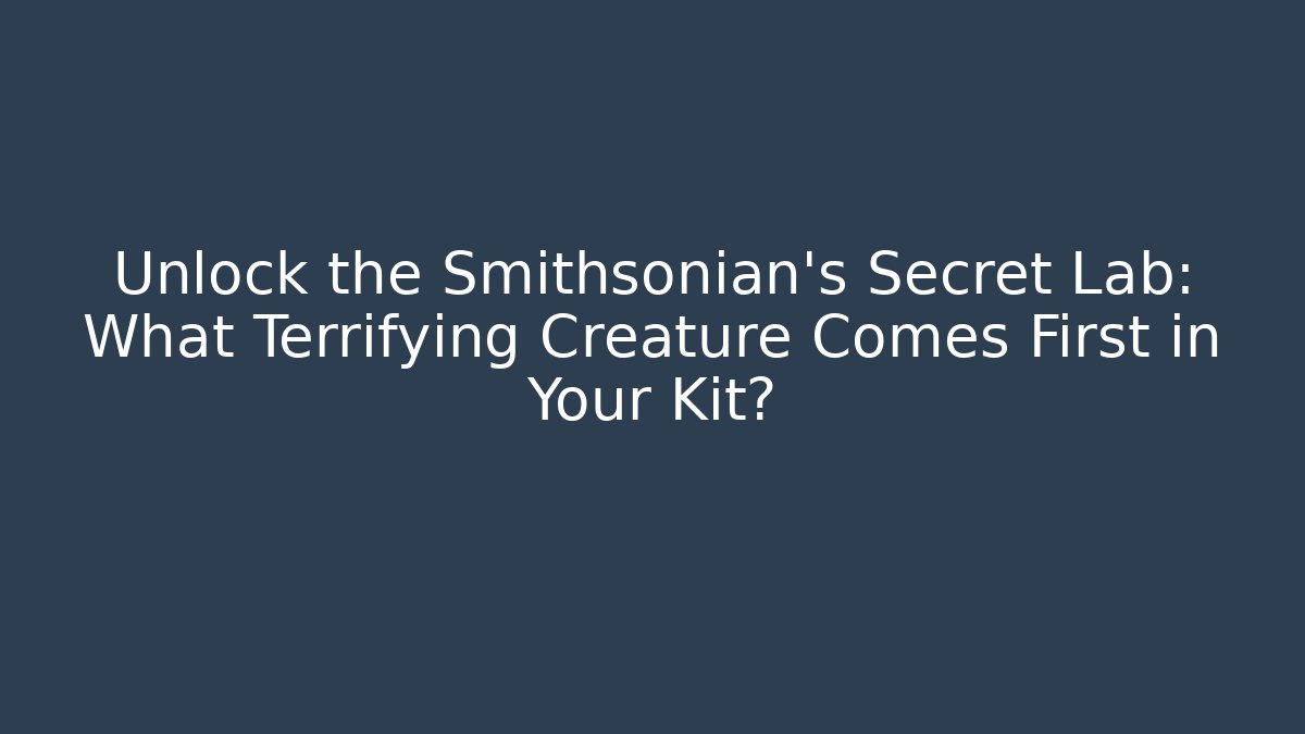 Unlock the Smithsonian's Secret Lab: What Terrifying Creature Comes First in Your Kit?