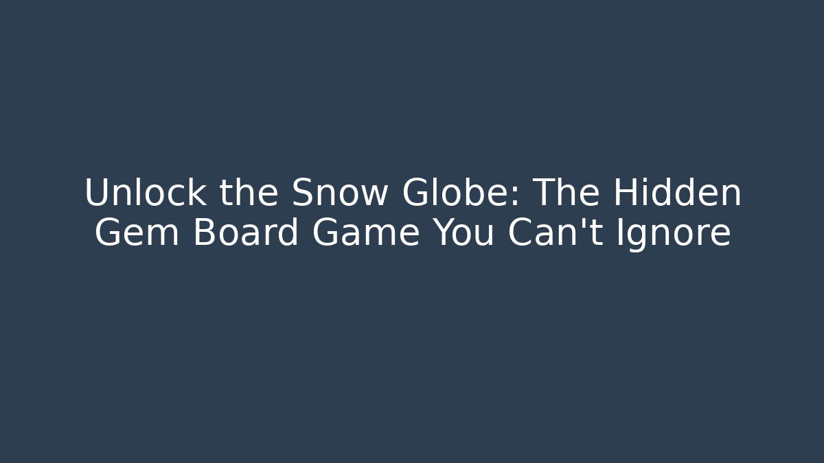 Unlock the Snow Globe: The Hidden Gem Board Game You Can't Ignore