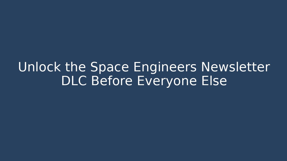 Unlock the Space Engineers Newsletter DLC Before Everyone Else