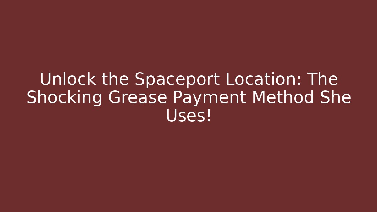 Unlock the Spaceport Location: The Shocking Grease Payment Method She Uses!