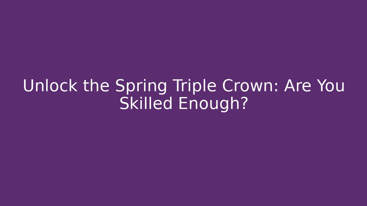 Unlock the Spring Triple Crown: Are You Skilled Enough?