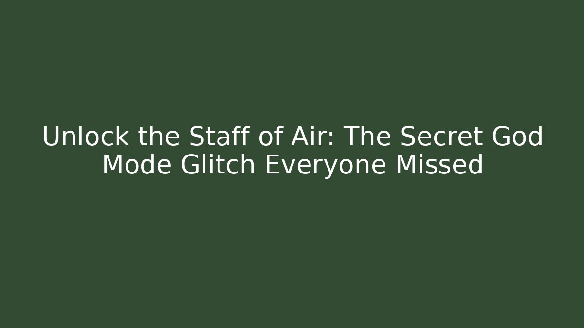 Unlock the Staff of Air: The Secret God Mode Glitch Everyone Missed
