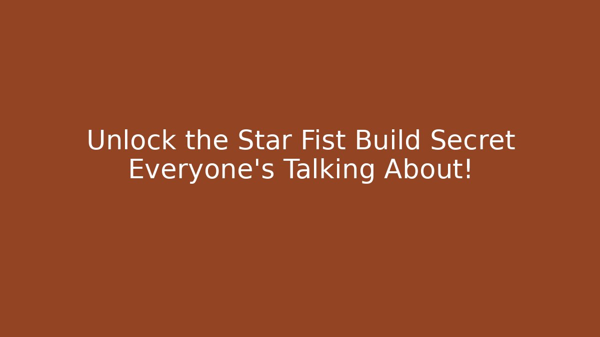 Unlock the Star Fist Build Secret Everyone’s Talking About!