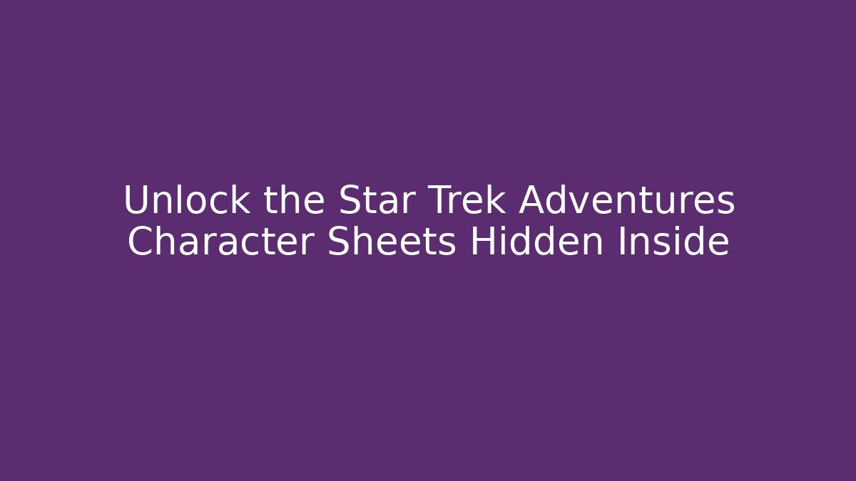 Unlock the Star Trek Adventures Character Sheets Hidden Inside