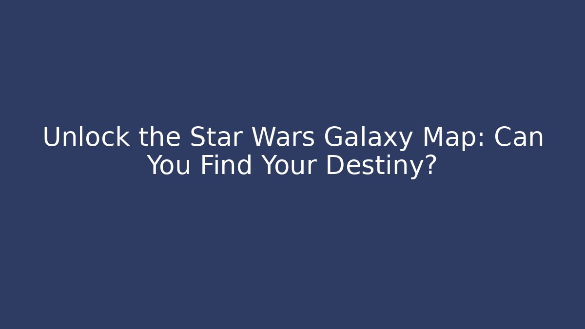 Unlock the Star Wars Galaxy Map: Can You Find Your Destiny?