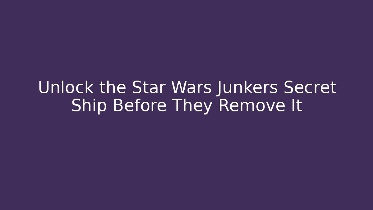 Unlock the Star Wars Junkers Secret Ship Before They Remove It - Método de Aprovação