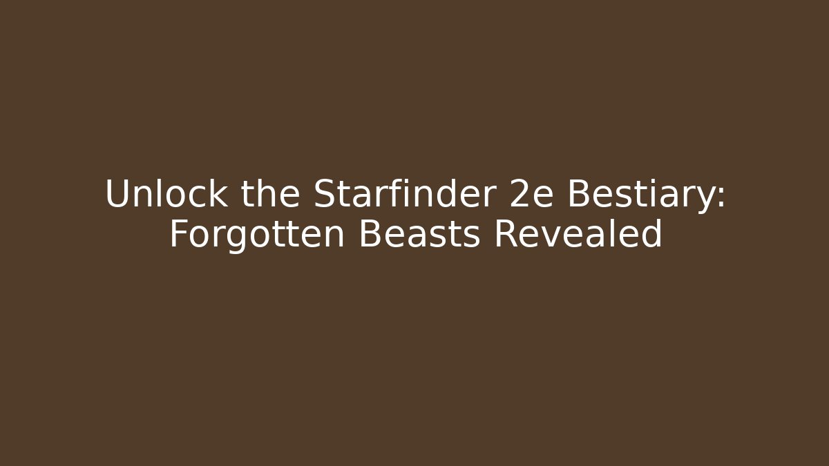 Unlock the Starfinder 2e Bestiary: Forgotten Beasts Revealed