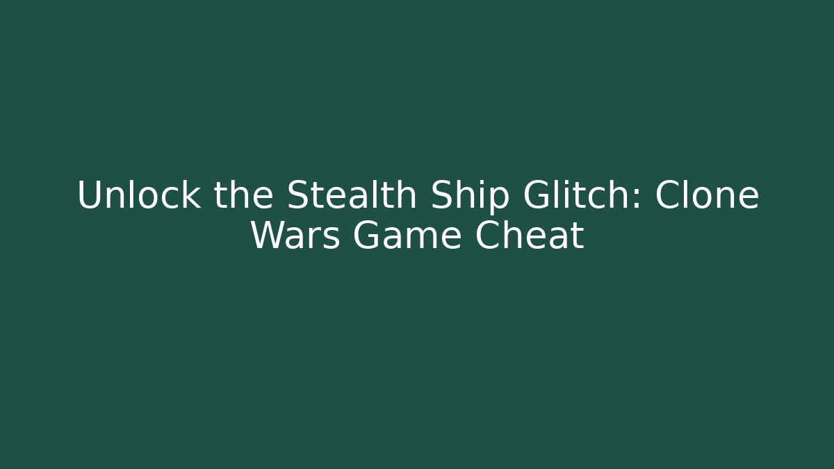 Unlock the Stealth Ship Glitch: Clone Wars Game Cheat