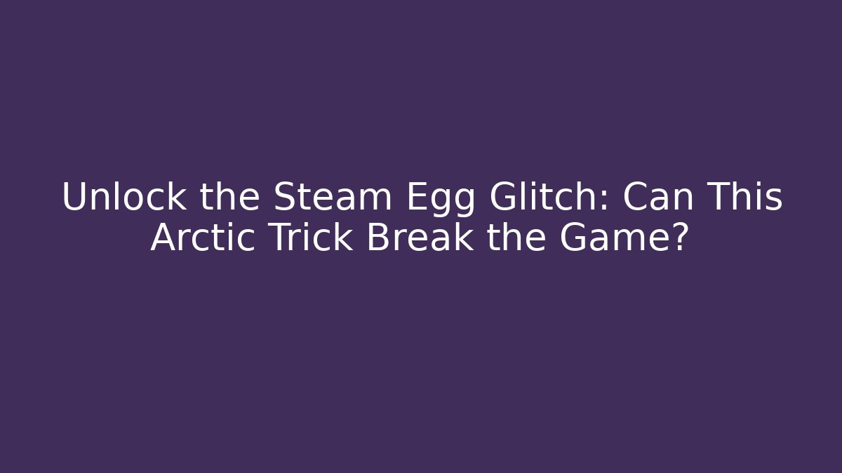 Unlock the Steam Egg Glitch: Can This Arctic Trick Break the Game?