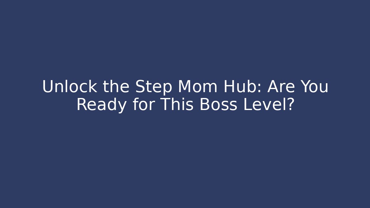 Unlock the Step Mom Hub: Are You Ready for This Boss Level?