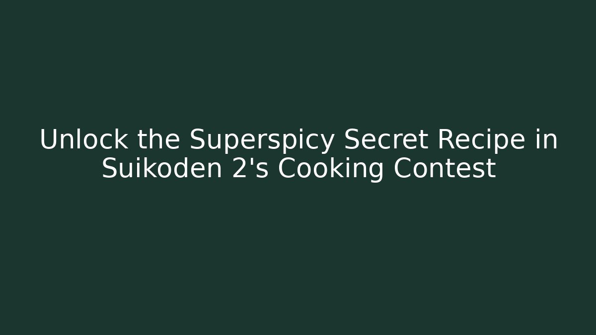 Unlock the Superspicy Secret Recipe in Suikoden 2's Cooking Contest