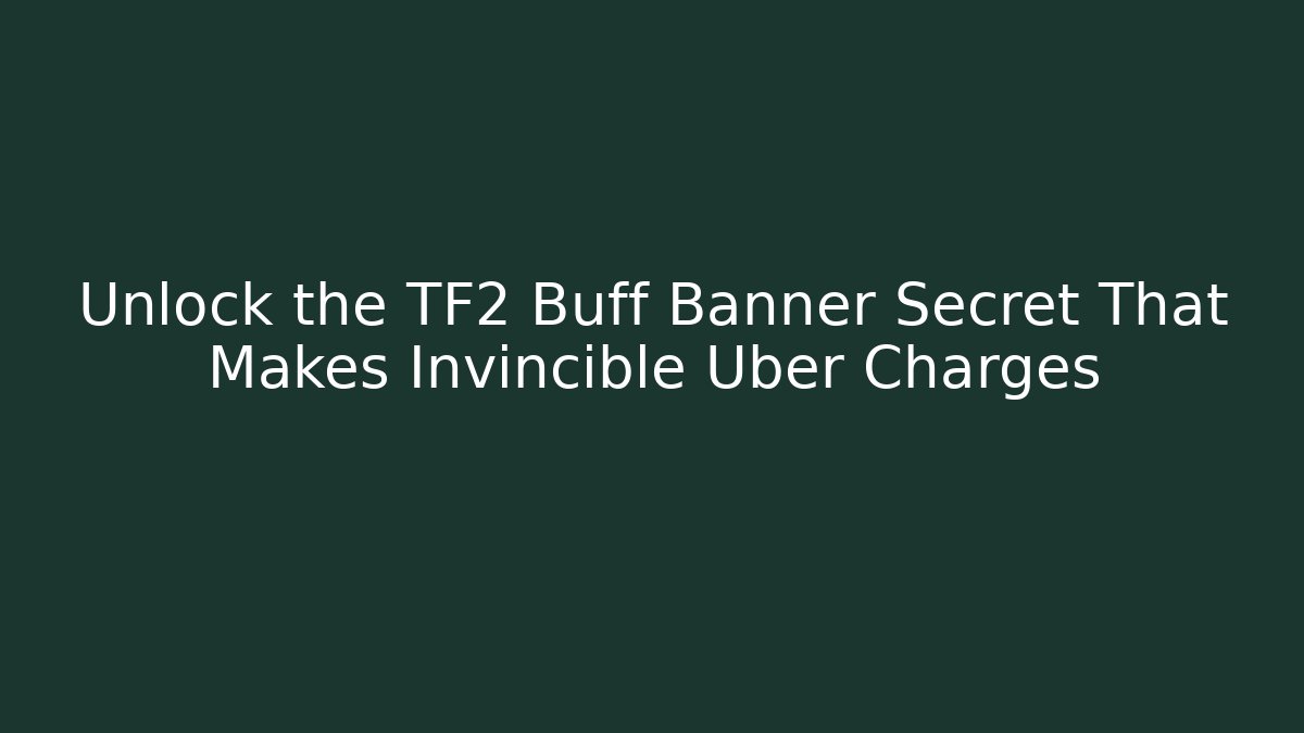 Unlock the TF2 Buff Banner Secret That Makes Invincible Uber Charges