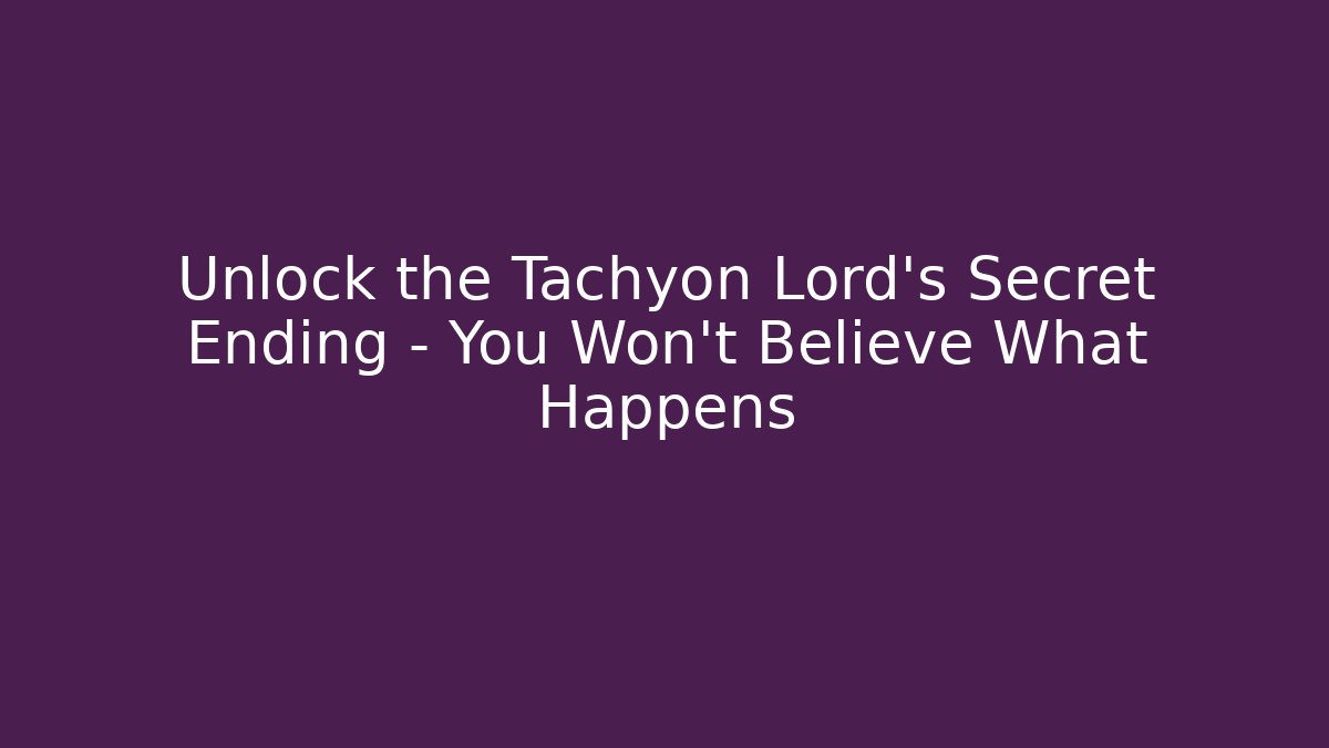 Unlock the Tachyon Lord’s Secret Ending – You Won’t Believe What Happens