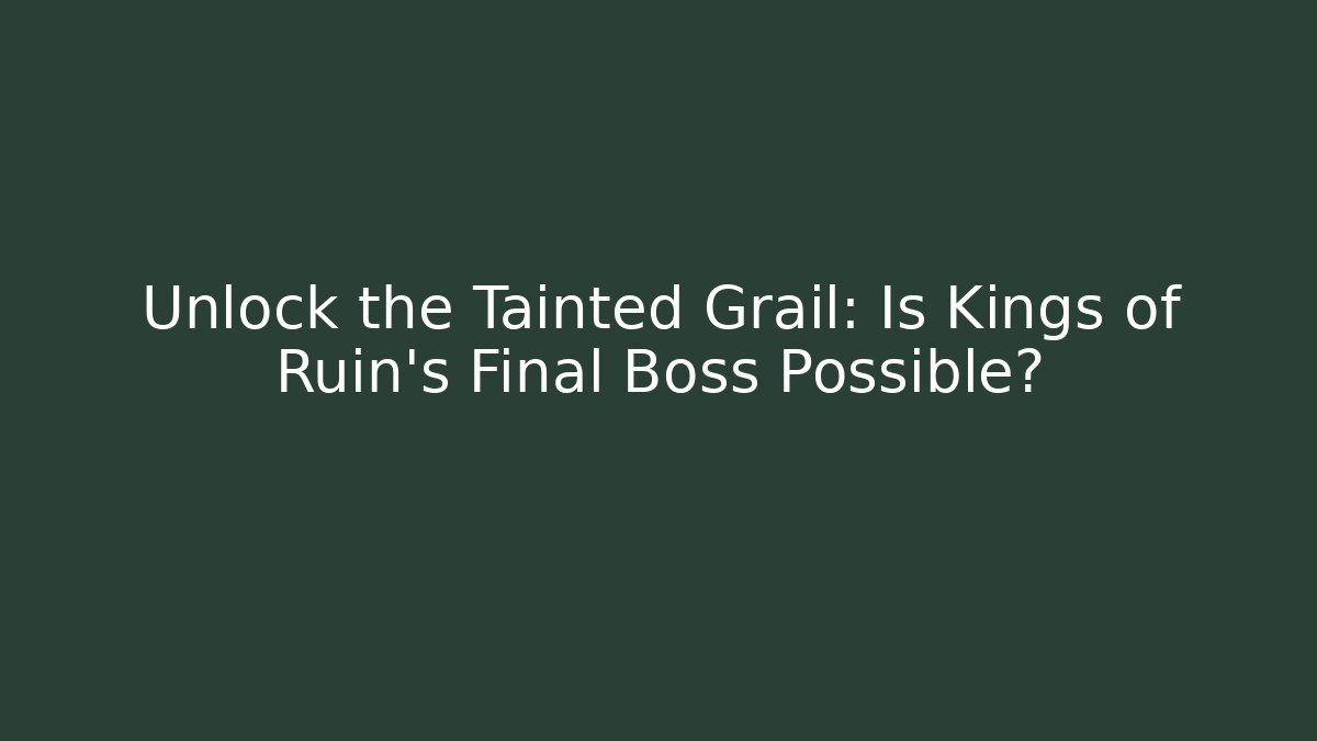 Unlock the Tainted Grail: Is Kings of Ruin’s Final Boss Possible?