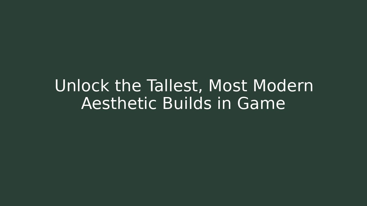 Unlock the Tallest, Most Modern Aesthetic Builds in Game