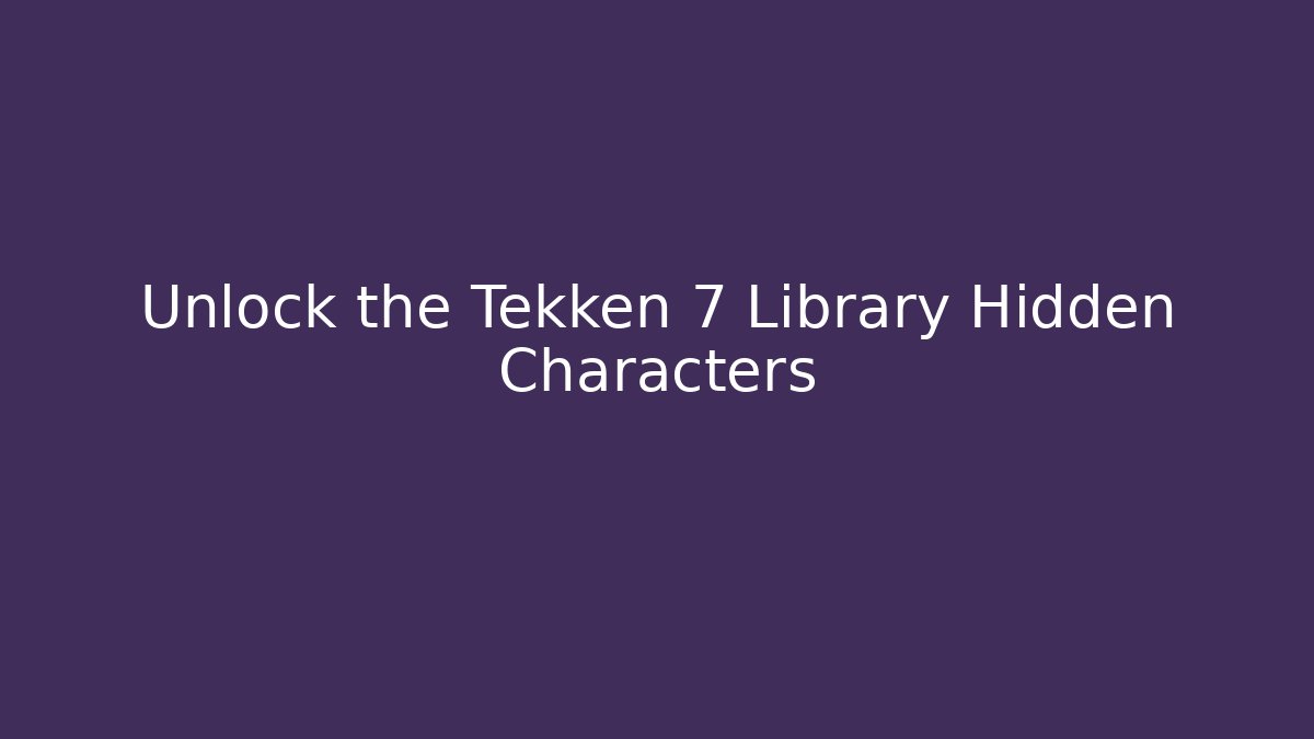 Unlock the Tekken 7 Library Hidden Characters