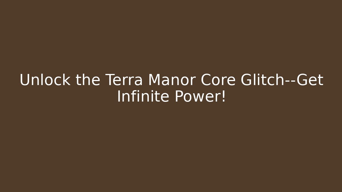 Unlock the Terra Manor Core Glitch—Get Infinite Power!