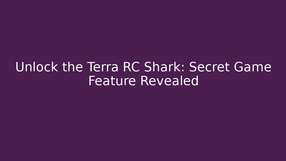 Unlock the Terra RC Shark: Secret Game Feature Revealed