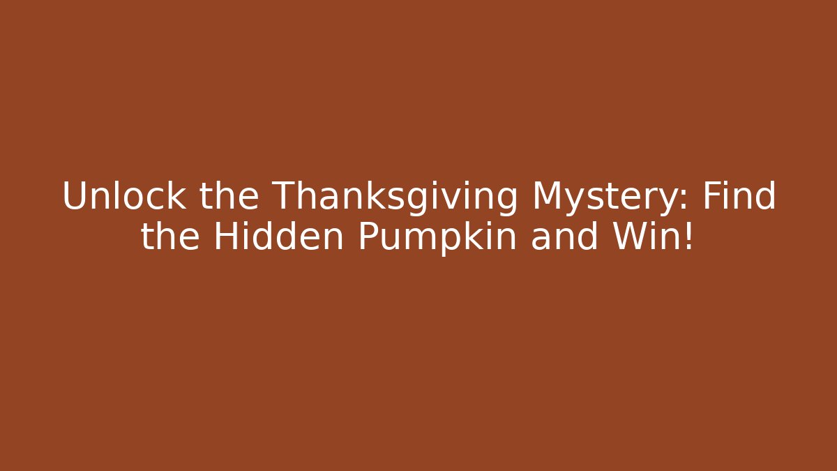 Unlock the Thanksgiving Mystery: Find the Hidden Pumpkin and Win!