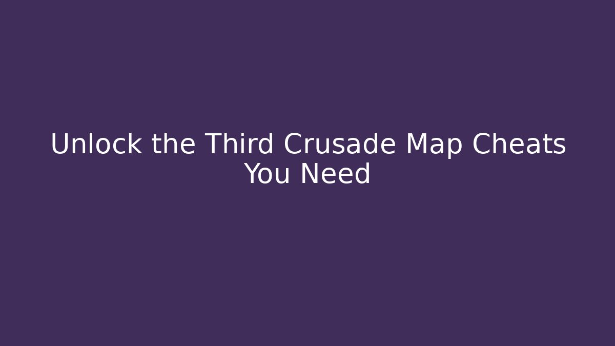 Unlock the Third Crusade Map Cheats You Need