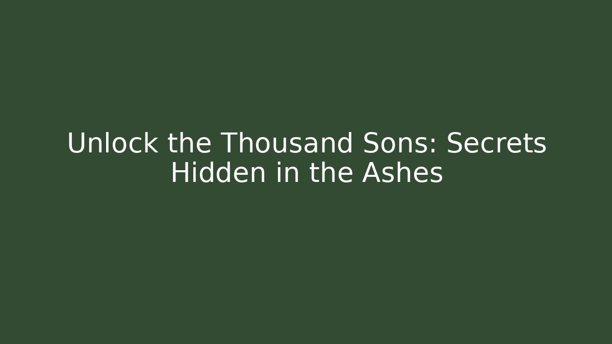 Unlock the Thousand Sons: Secrets Hidden in the Ashes