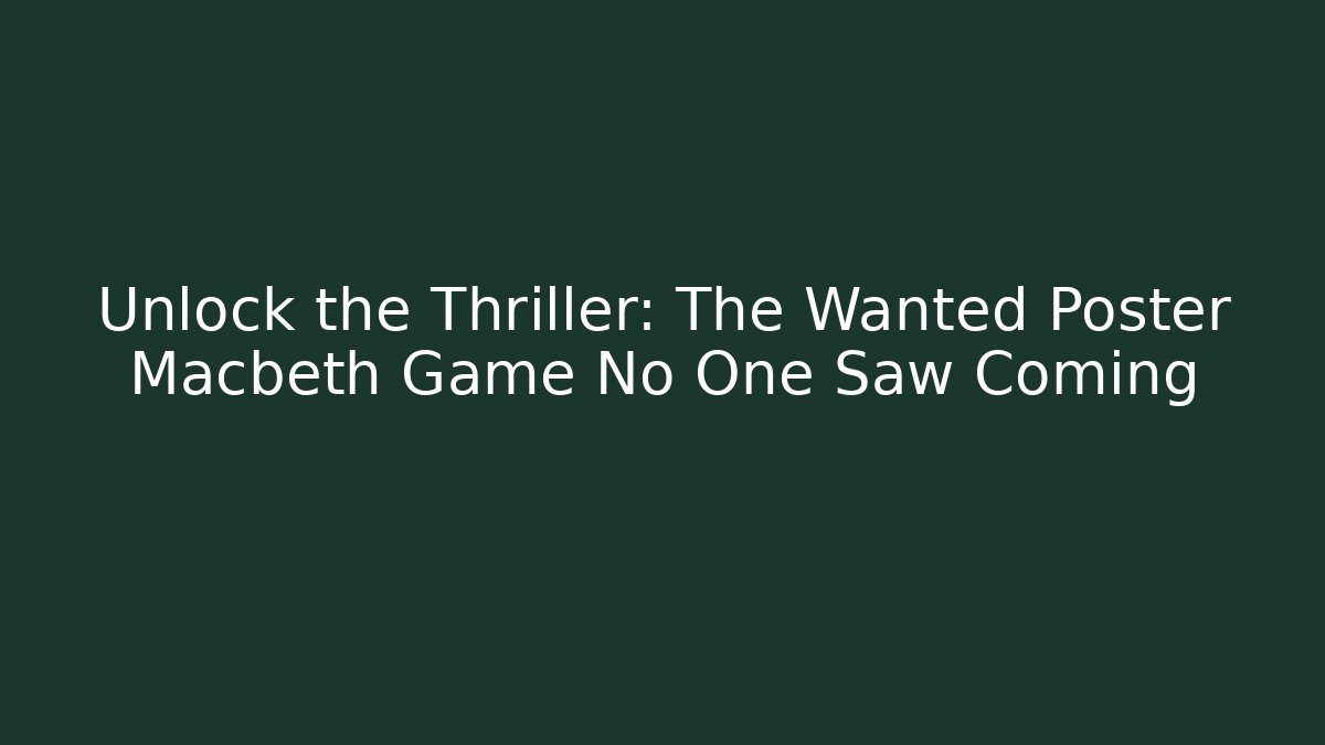 Unlock the Thriller: The Wanted Poster Macbeth Game No One Saw Coming