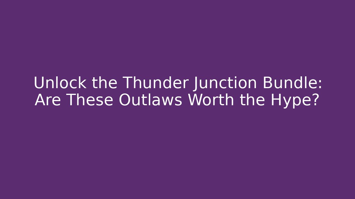 Unlock the Thunder Junction Bundle: Are These Outlaws Worth the Hype?