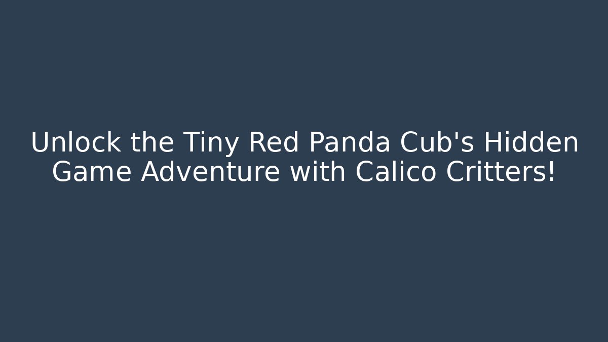 Unlock the Tiny Red Panda Cub's Hidden Game Adventure with Calico Critters! - Método de Aprovação