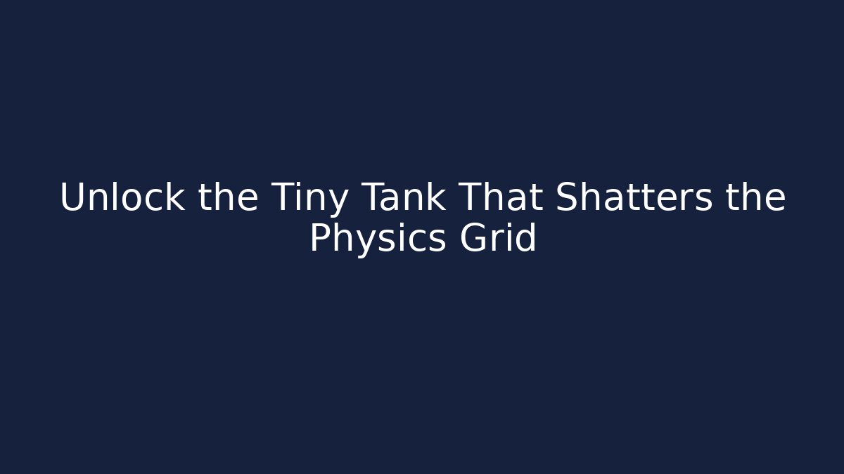 Unlock the Tiny Tank That Shatters the Physics Grid