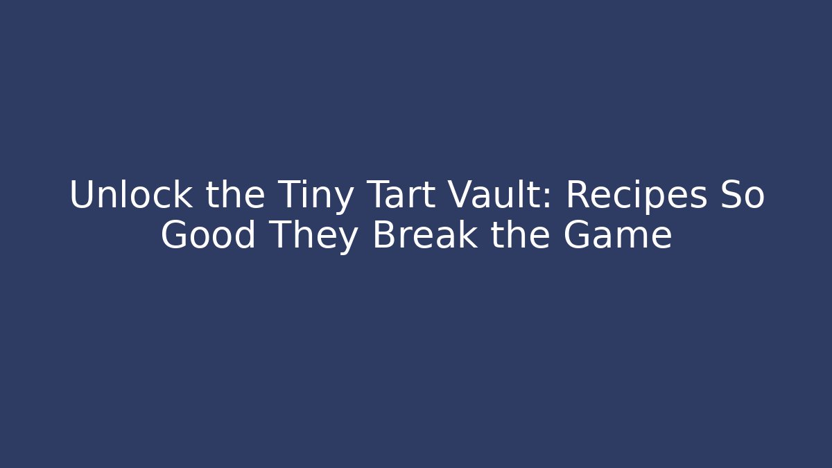 Unlock the Tiny Tart Vault: Recipes So Good They Break the Game