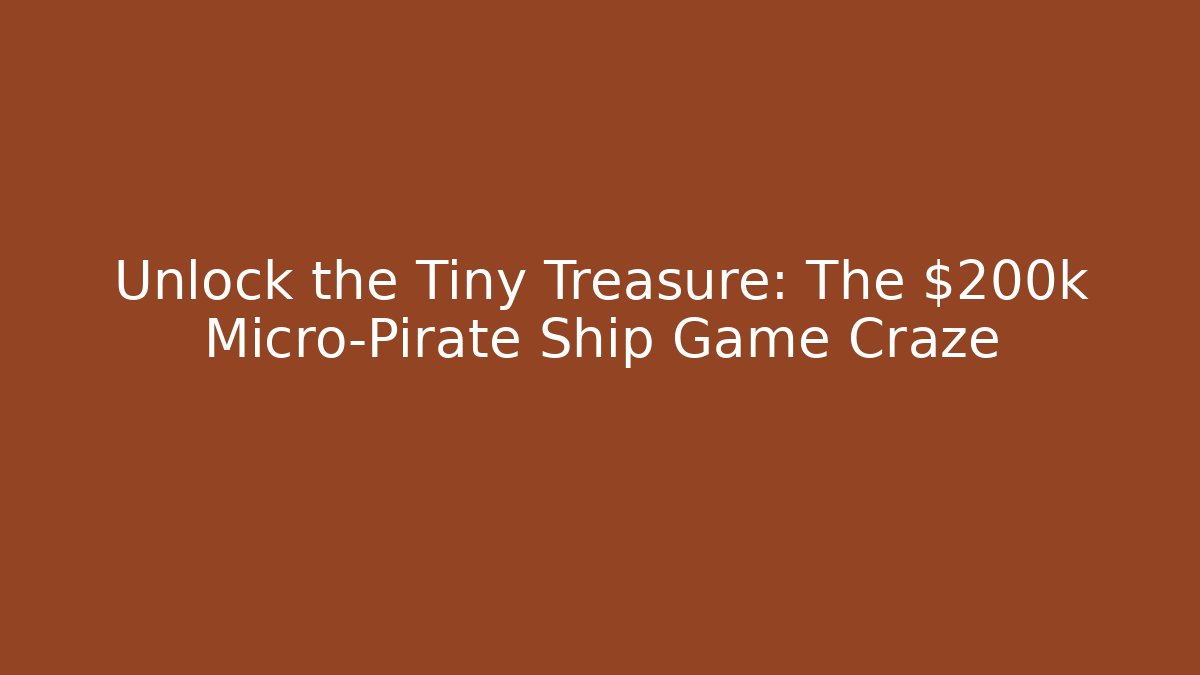 Unlock the Tiny Treasure: The $200k Micro-Pirate Ship Game Craze