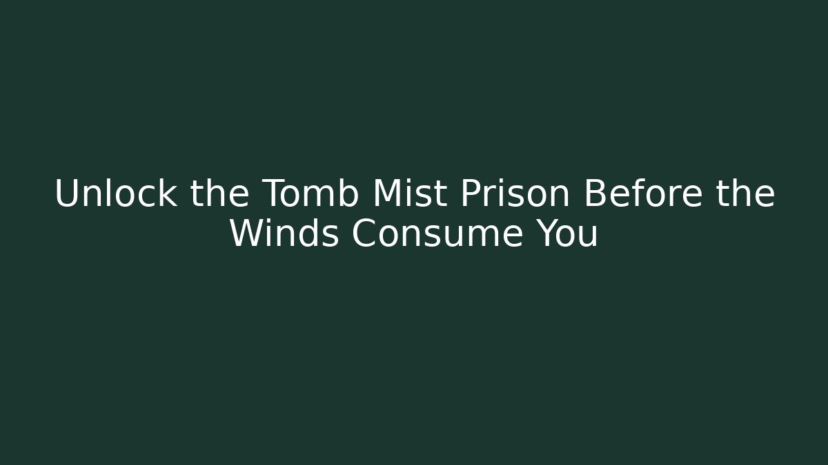 Unlock the Tomb Mist Prison Before the Winds Consume You