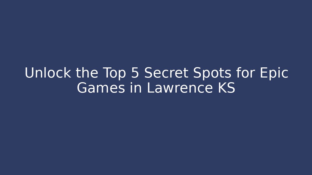 Unlock the Top 5 Secret Spots for Epic Games in Lawrence KS