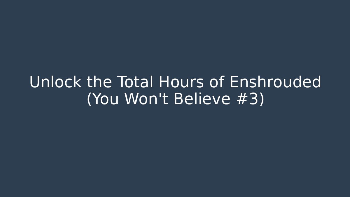 Unlock the Total Hours of Enshrouded (You Won't Believe #3)