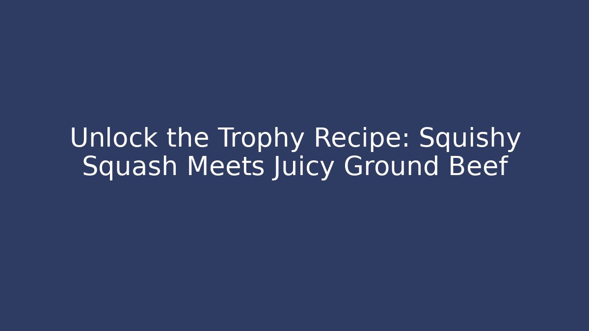 Unlock the Trophy Recipe: Squishy Squash Meets Juicy Ground Beef