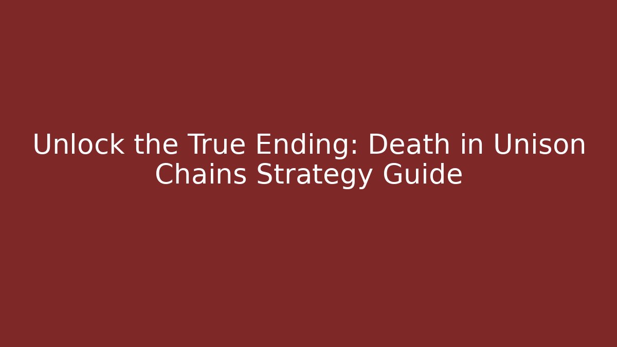 Unlock the True Ending: Death in Unison Chains Strategy Guide