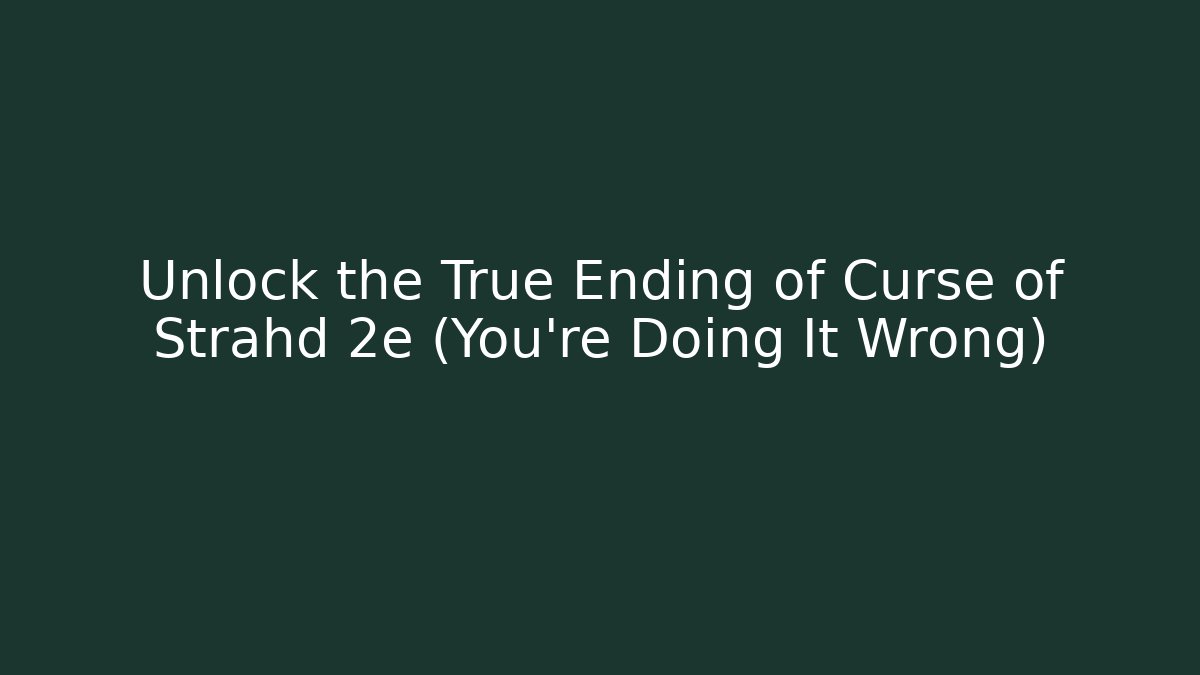Unlock the True Ending of Curse of Strahd 2e (You're Doing It Wrong)