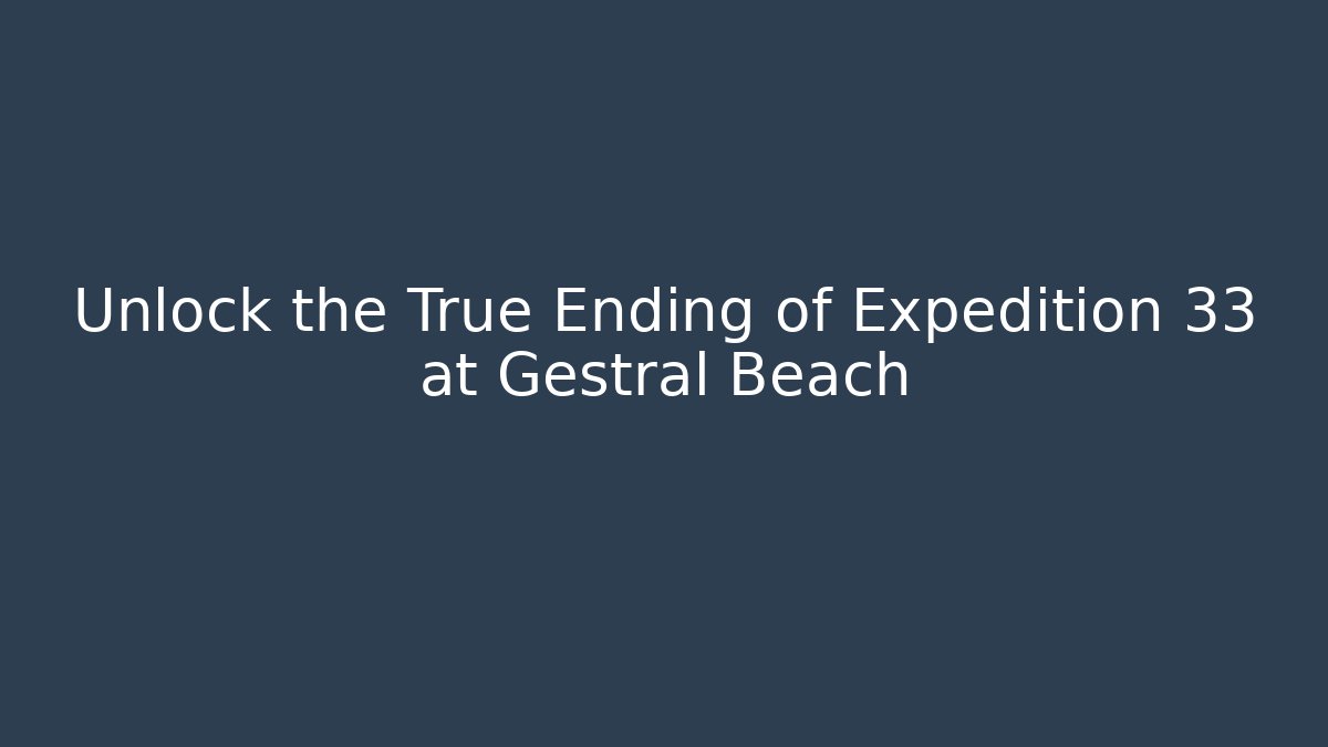 Unlock the True Ending of Expedition 33 at Gestral Beach