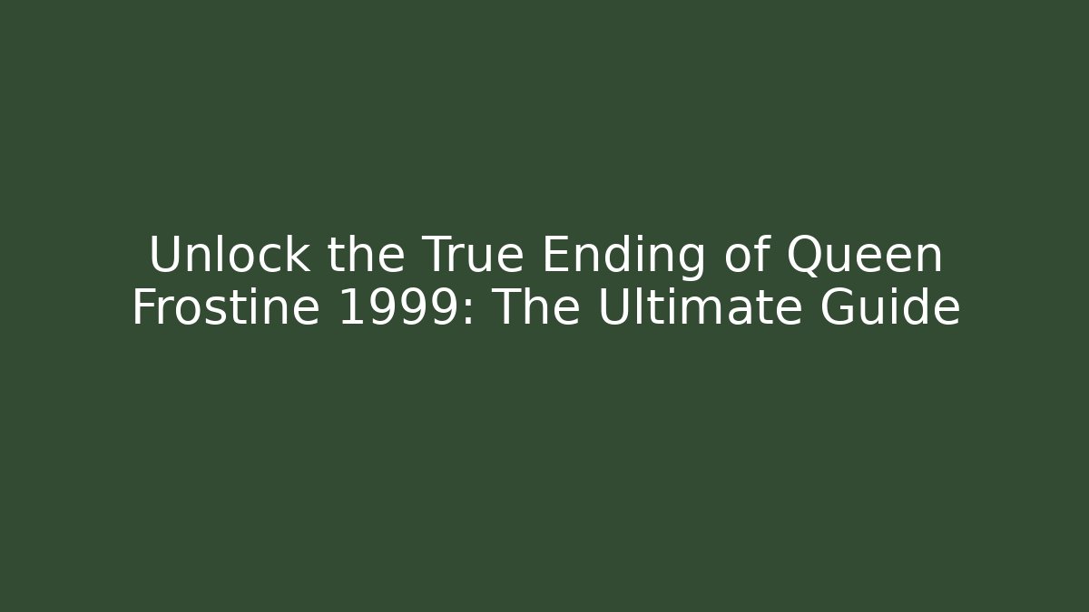 Unlock the True Ending of Queen Frostine 1999: The Ultimate Guide