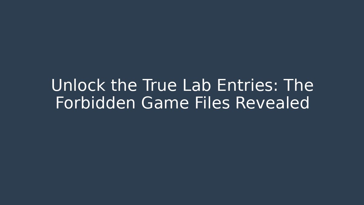 Unlock the True Lab Entries: The Forbidden Game Files Revealed