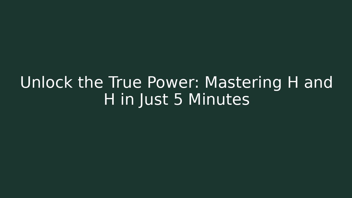 Unlock the True Power: Mastering H and H in Just 5 Minutes