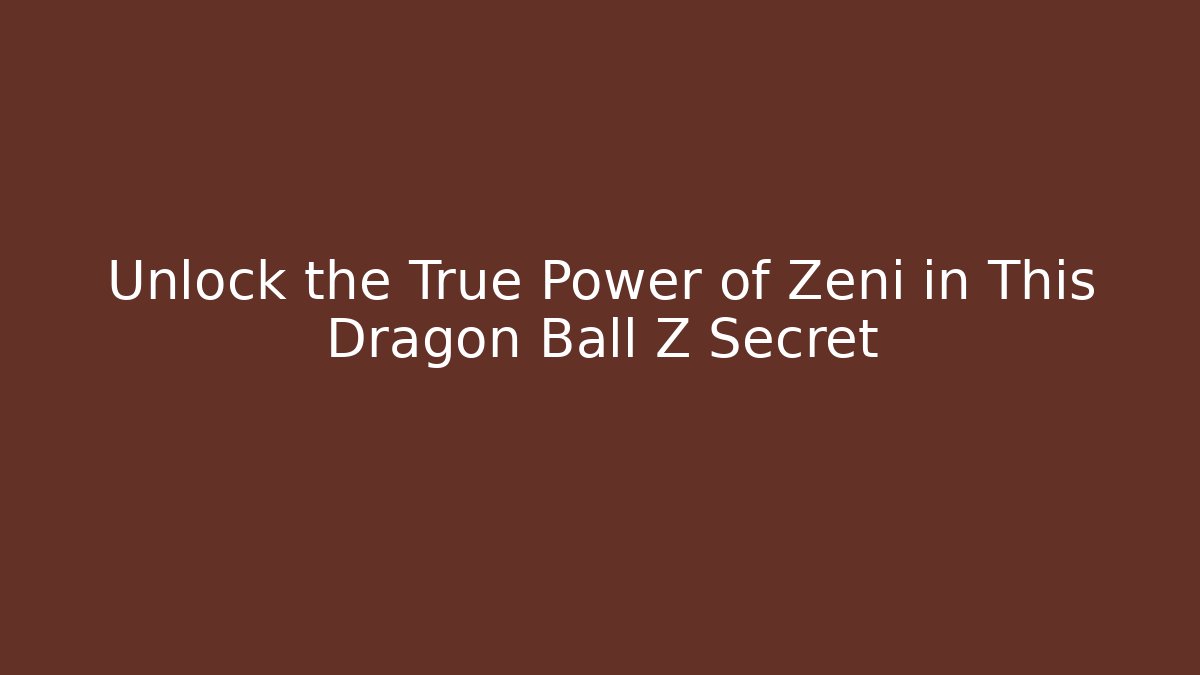 Unlock the True Power of Zeni in This Dragon Ball Z Secret
