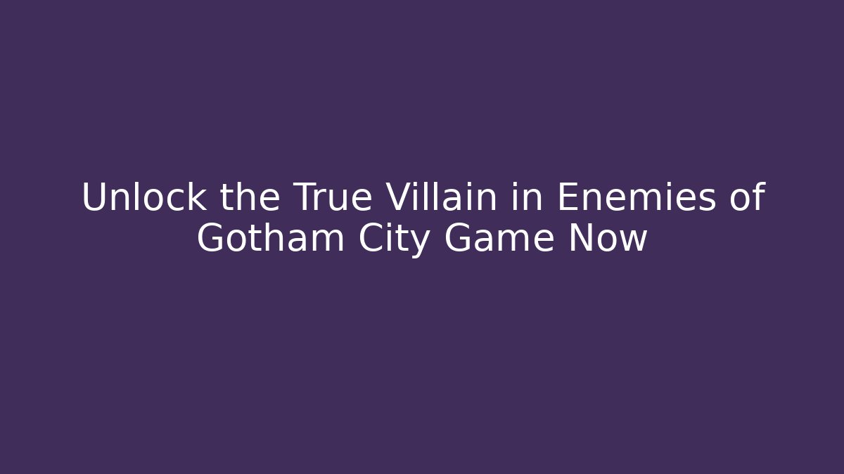Unlock the True Villain in Enemies of Gotham City Game Now