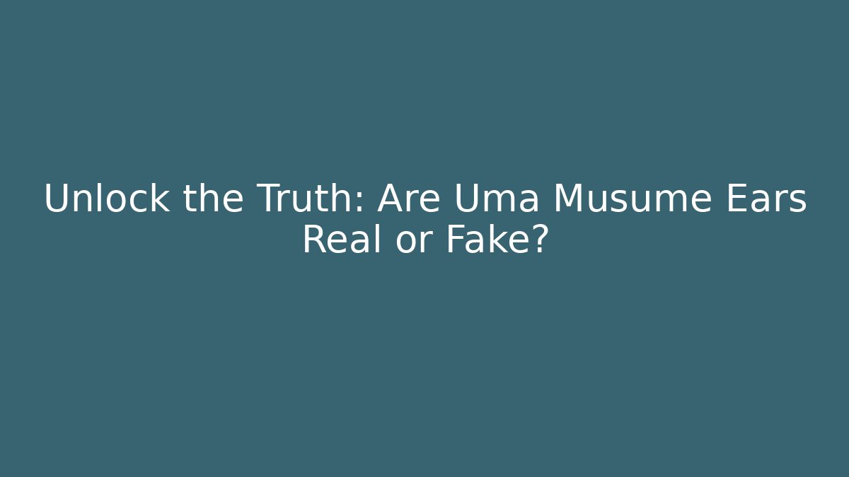 Unlock the Truth: Are Uma Musume Ears Real or Fake?